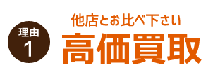 理由１　他店とお比べ下さい、高価買取